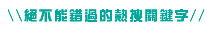 \\絕不能錯過的熱搜關鍵字//
