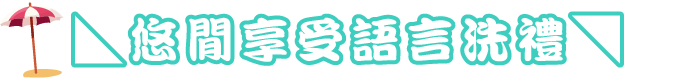 ◣悠閒享受語言洗禮◥