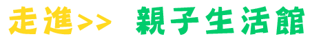 走進>>親子生活館