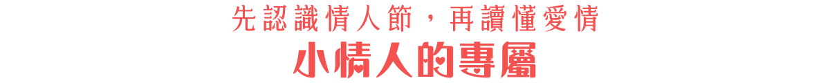 先認識情人節，再讀懂愛情 小情人的專屬
