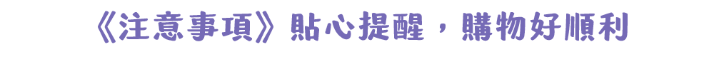 《注意事項》貼心提醒，購物好順利