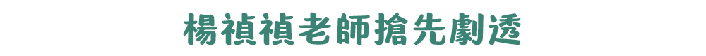 楊禎禎老師搶先劇透