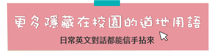 更多隱藏在校園的道地用語 日常英文對話都能信手拈來