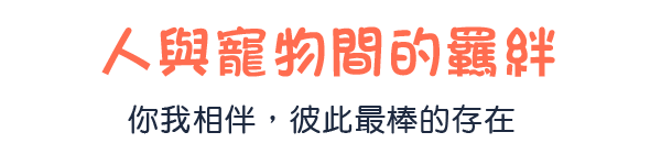 人與寵物間的羈絆 你我相伴，彼此最棒的存在