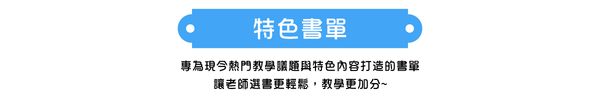 特色書單 專為現今熱門教學議題與特色內容打造的書單，讓老師選書更輕鬆，教學更加分~