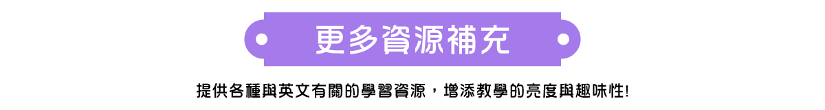更多資源補充 提供各種與英文有關的學習資源，增添教學的亮度與趣味性!